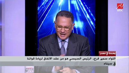 اللواء سمير فرج: إثيوبيا فيها 18 عرقية والموقف هناك يسوء يوما عن يوم