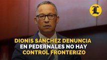 Dionis Sánchez denuncia en Pedernales no hay control fronterizo; “sigue entrando y saliendo de todo