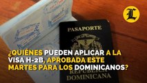 ¿Quiénes pueden aplicar a la visa H-2B, aprobada este martes para los dominicanos?