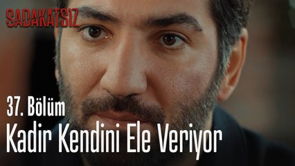 Kadir kendini ele veriyor - Sadakatsiz 37. Bölüm