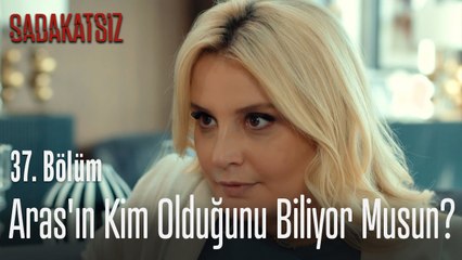Aras'ın kim olduğunu biliyor musun?_ - Sadakatsiz 37. Bölüm