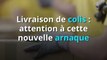 Livraison de colis : attention à cette nouvelle arnaque (1)