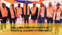 Raila welcomes Mt Kenya East political leaders to ODM party