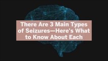 There Are 3 Main Types of Seizures—Here's What to Know About Each