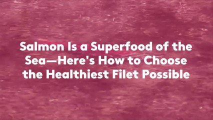 Salmon Is a Superfood of the Sea—Here's How to Choose the Healthiest Filet Possible