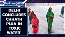Delhi concludes Chhath Puja knee deep in ‘Toxic water’| Oneindia News