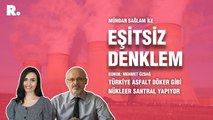 Eşitsiz Denklem...“Türkiye asfalt döker gibi nükleer santral yapıyor”
