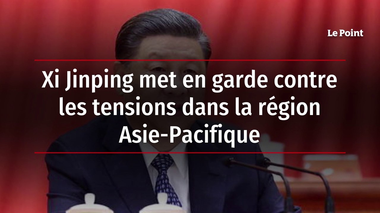 Xi Jinping met en garde contre les tensions dans la région Asie-Pacifique