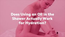 Does Using an Oil in the Shower Actually Work for Hydration?