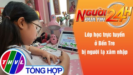 Người đưa tin 24H (6h30 ngày 12/11/2021) - Lớp học trực tuyến ở Bến Tre bị người lạ xâm nhập