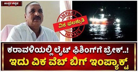 ಉತ್ತರ ಕನ್ನಡ-ಕರಾವಳಿಯಲ್ಲಿ ಲೈಟ್‌ ಫಿಶಿಂಗ್‌ಗೆ ಬ್ರೇಕ್‌..! -ಇದು ವಿಕ ವೆಬ್‌ ವರದಿಯ ಬಿಗ್‌ ಇಂಪ್ಯಾಕ್ಟ್‌