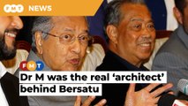 Dr M was the real ‘architect’ behind Bersatu, Muhyiddin told