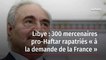 Libye : 300 mercenaires pro-Haftar rapatriés « à la demande de la France »