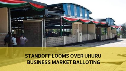 Standoff looms over Uhuru Business Market balloting