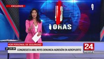 ¡Exclusivo! Congresista Abel Reyes denunció agresión en el aeropuerto Jorge Chávez