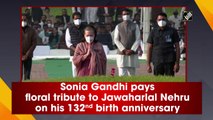 Sonia Gandhi pays floral tribute to Jawaharlal Nehru on his 132nd birth anniversary