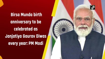 Birsa Munda birth anniversary to be celebrated as Janjatiya Gaurav Diwas every year: PM Modi