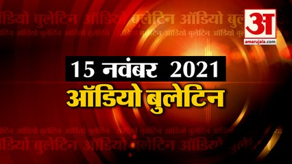 15 Nov Audio Bulletin: मिनटों में जानिए अबतक की हर  खबर का अपडेट