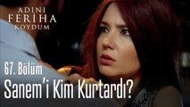 Sanem'i kim kurtardı? - Adını Feriha Koydum 67. Bölüm