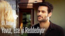 Yavuz, Ece'yi reddediyor - Adını Feriha Koydum 67. Bölüm