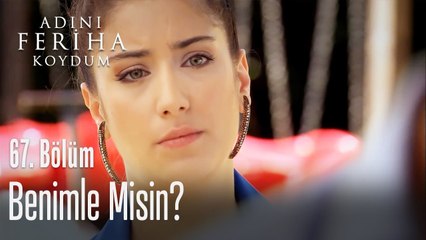 Benimle misin? - Adını Feriha Koydum 67. Bölüm
