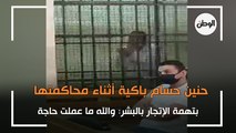 حنين حسام باكية أثناء محاكمتها بتهمة الإتجار بالبشر: والله ما عملت حاجة