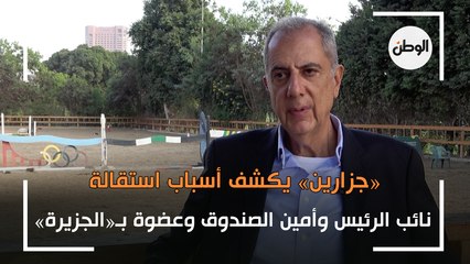 «جزارين» يكشف أسباب استقالة نائب الرئيس وأمين الصندوق وعضوة بـ«الجزيرة»