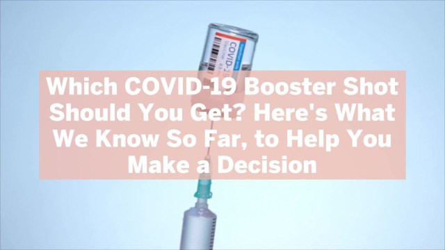 Which COVID-19 Booster Shot Should You Get? Here's What We Know So Far, to Help You Make a Decision
