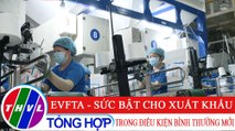 Chuyên đề kinh tế: EVFTA - Sức bật cho xuất khẩu trong điều kiện bình thường mới