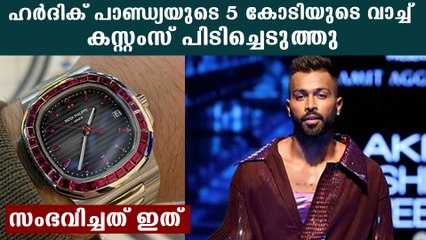 തന്റെ അഞ്ച് കോടിയുടെ വാച്ച് കസ്റ്റംസ് പിടിച്ചു വ്യക്തമാക്കി ഹര്‍ദിക് പാണ്ഡ്യ | Oneindia Malayalam
