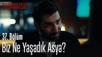 Biz ne yaşadık Asya? - Sadakatsiz 37. Bölüm