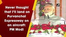 Never thought that I’ll land on Purvanchal Expressway on an aircraft: PM Modi