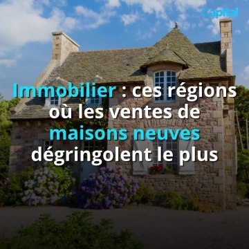 Immobilier : ces régions où les ventes de maisons neuves dégringolent le plus (1)