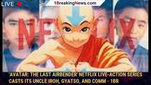 'Avatar: The Last Airbender' Netflix Live-Action Series Casts Its Uncle Iroh, Gyatso, and Comm - 1br