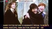 Harry Potter 'Return to Hogwarts' Special to Reunite Daniel Radcliffe, Emma Watson, Rupert Gri - 1br