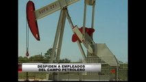 Despiden a empleados del campo petrolero