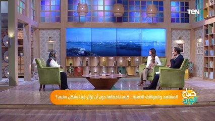 صباح الورد | المشاهد والمواقف الصعبة.. كيف نتخطاها دون أن تؤثر فينا بشكل سلبي؟