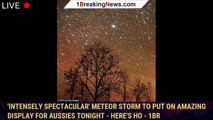 'Intensely spectacular' meteor storm to put on amazing display for Aussies tonight - here's ho - 1BR