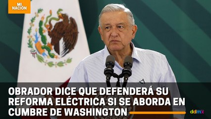 Obrador dice que defenderá su reforma eléctrica si se aborda en cumbre de Washington