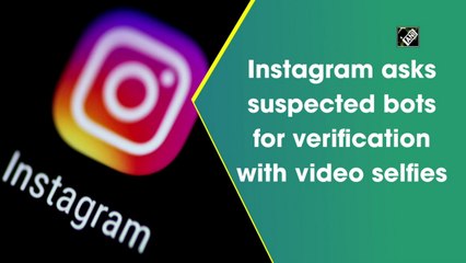 Instagram asks suspected bots for verification with video selfies