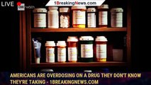 Americans are overdosing on a drug they don't know they're taking - 1breakingnews.com