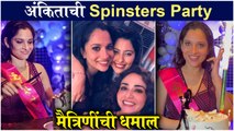 Ankita Lokhande | अंकिताची Spinsters Party - मैत्रिणींची धमाल | Amruta Khanvilkar
