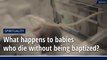 What happens to babies who die without being baptized?