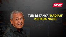 Tun M tanya 'hadiah' kepada Najib