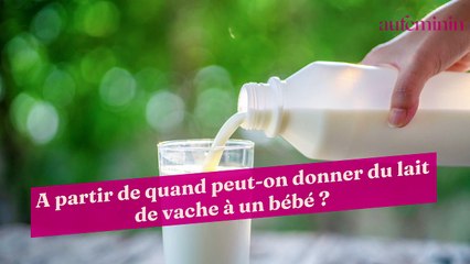 A partir de quand peut-on donner du lait de vache à un bébé ?