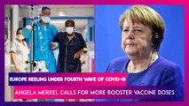 Europe Reeling Under Fourth Wave Of Covid-19 Infection, Angela Merkel Calls For More Booster Vaccine Doses