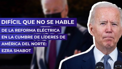 Difícil que no se hable de la Reforma Eléctrica en la Cumbre de Líderes de América del Norte: Ezra Shabot