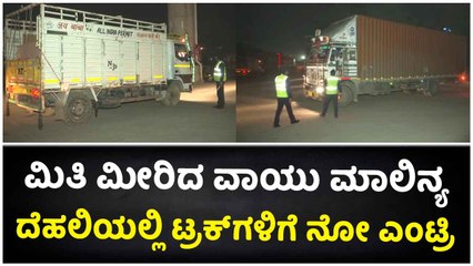 ಮಿತಿ ಮೀರಿದ ವಾಯು ಮಾಲಿನ್ಯ-ದೆಹಲಿಯಲ್ಲಿ ಟ್ರಕ್‌ಗಳಿಗೆ ನೋ ಎಂಟ್ರಿ