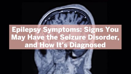 Epilepsy Symptoms: Signs You May Have the Seizure Disorder, and How It's Diagnosed