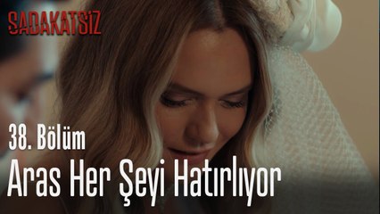 Aras her şeyi hatırlıyor - Sadakatsiz 38. Bölüm